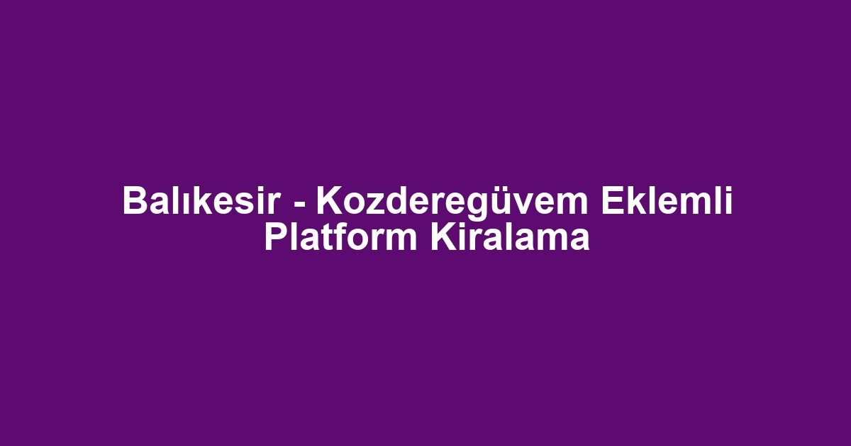 Balıkesir - Kozderegüvem Eklemli Platform Kiralama