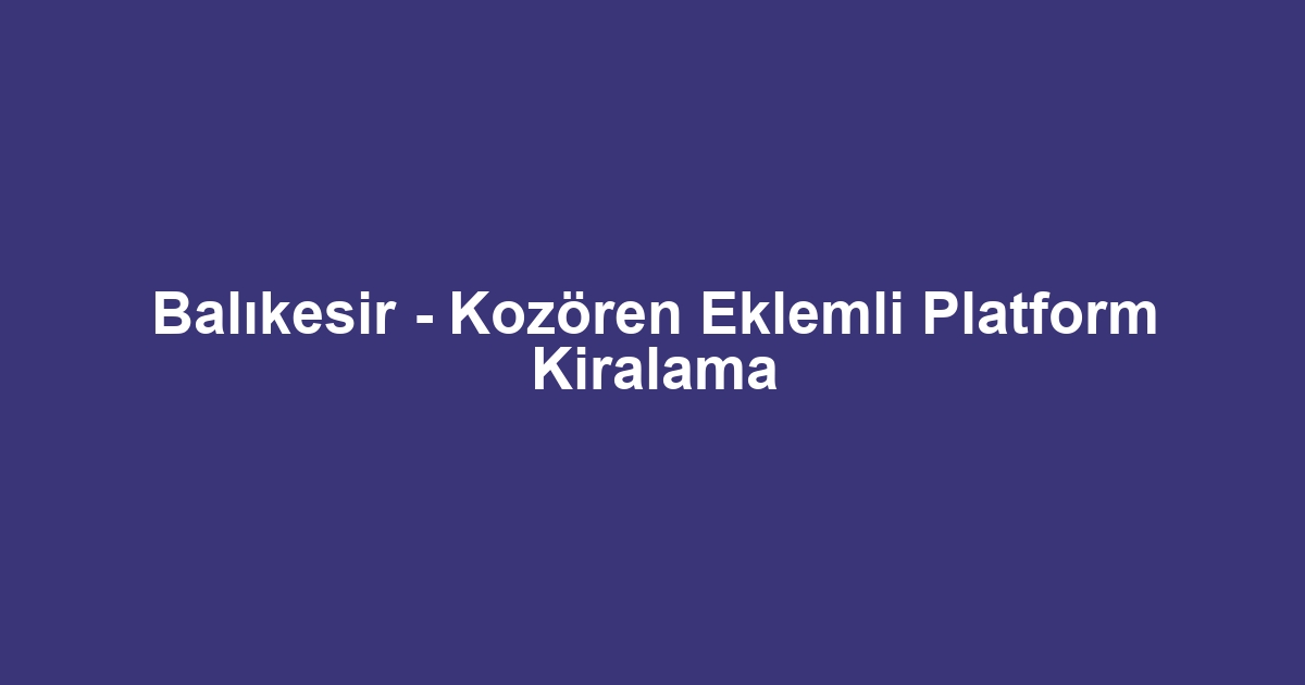 Balıkesir - Kozören Eklemli Platform Kiralama