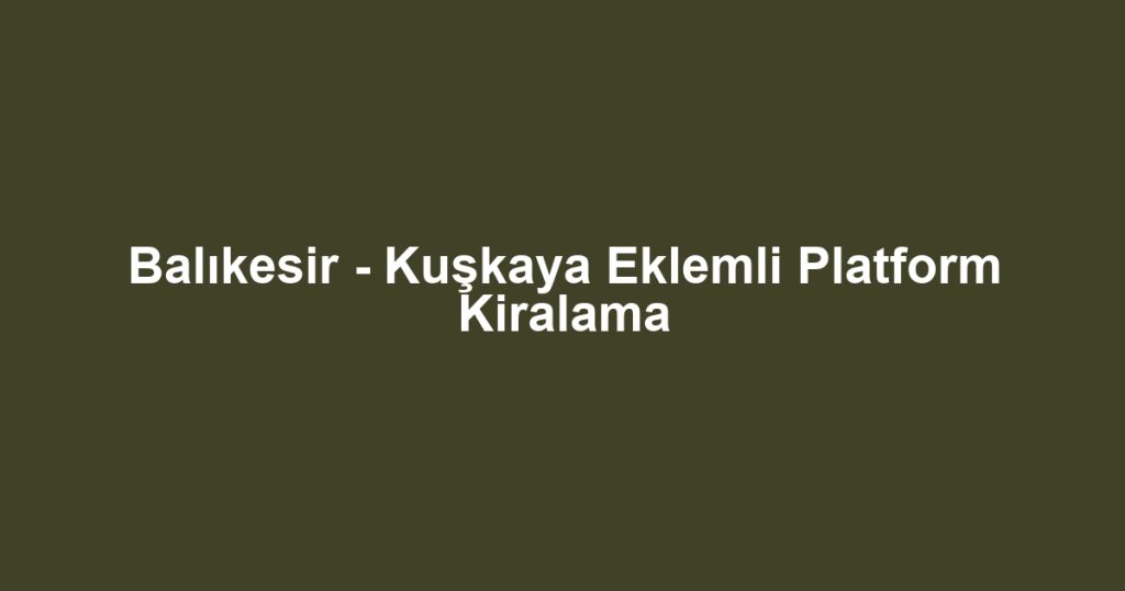 Balıkesir - Kuşkaya Eklemli Platform Kiralama