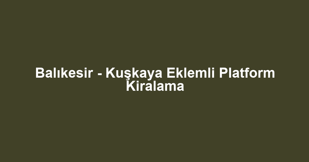 Balıkesir - Kuşkaya Eklemli Platform Kiralama
