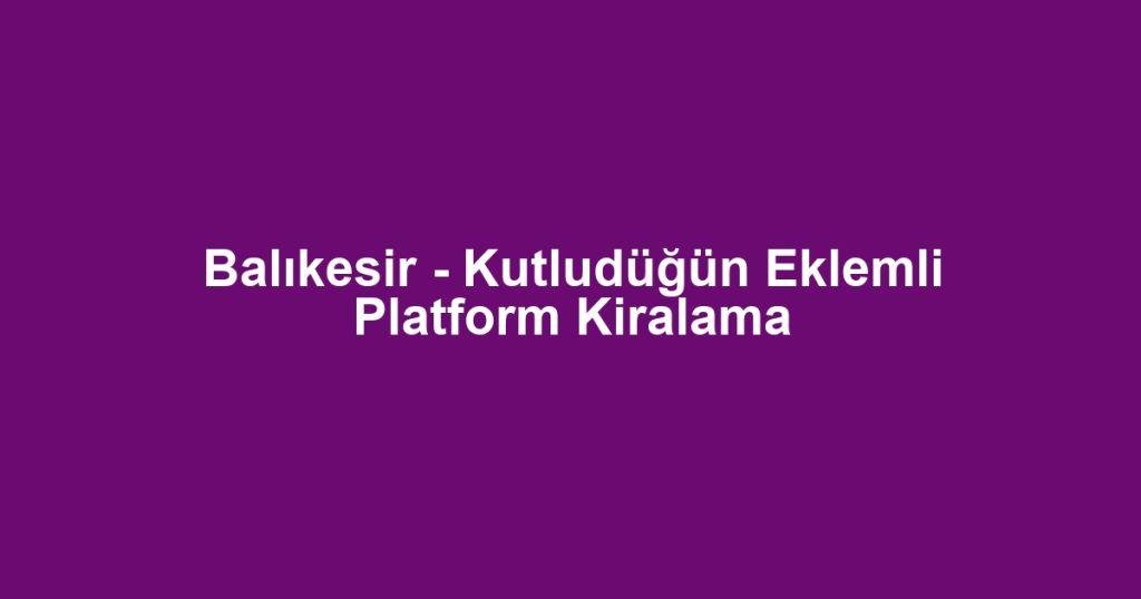 Balıkesir - Kutludüğün Eklemli Platform Kiralama