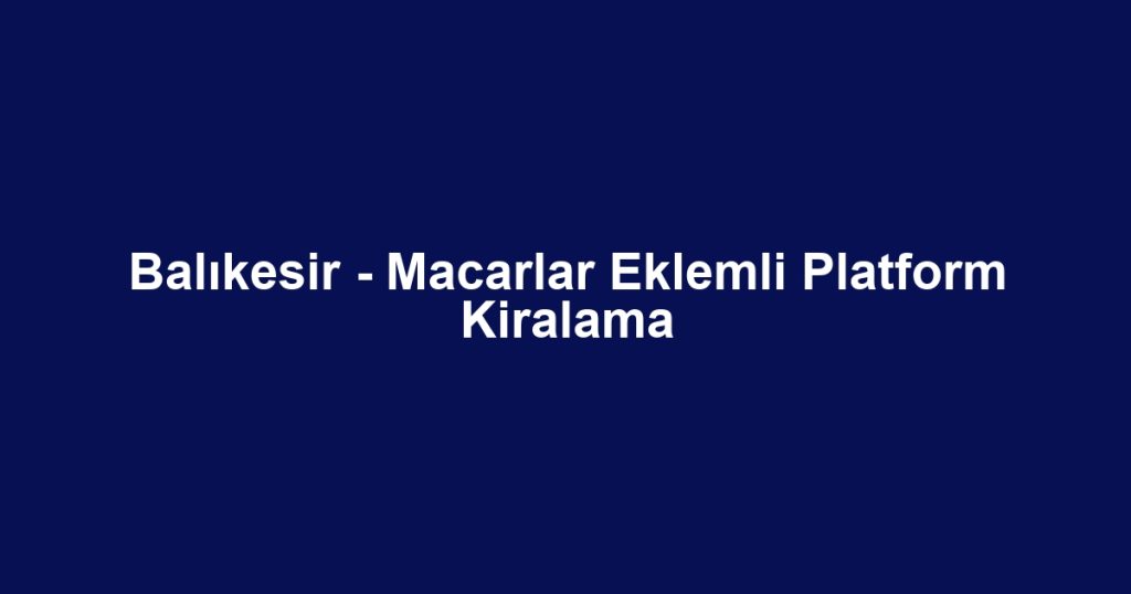 Balıkesir - Macarlar Eklemli Platform Kiralama