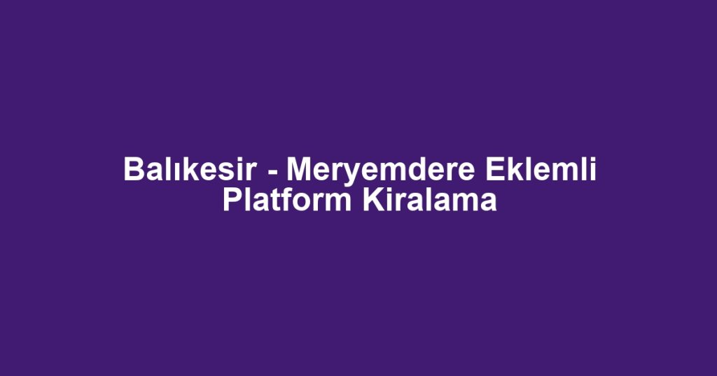 Balıkesir - Meryemdere Eklemli Platform Kiralama