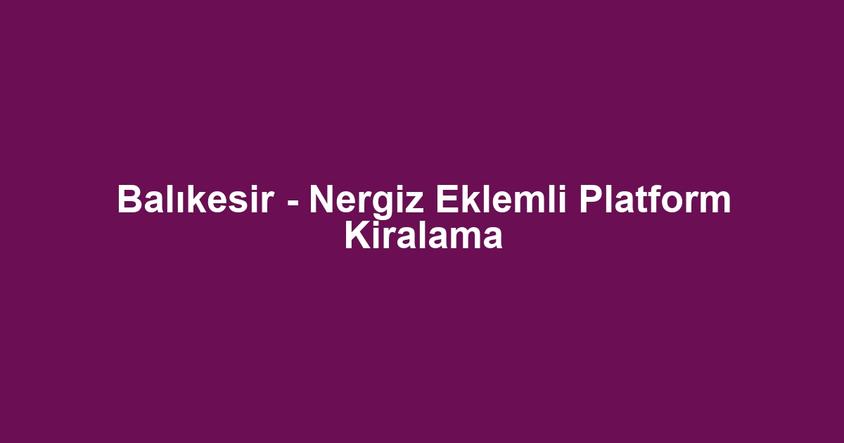 Balıkesir - Nergiz Eklemli Platform Kiralama