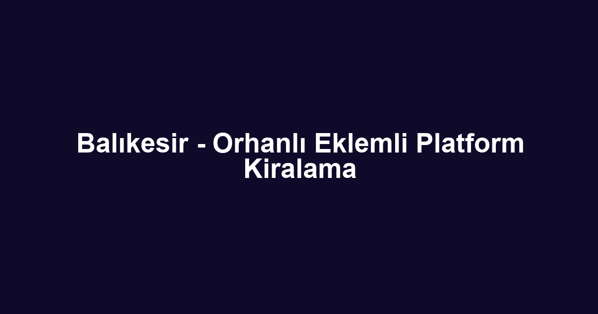 Balıkesir - Orhanlı Eklemli Platform Kiralama