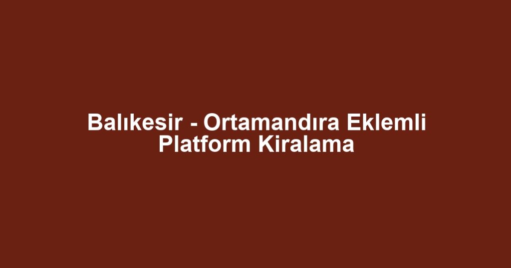 Balıkesir - Ortamandıra Eklemli Platform Kiralama