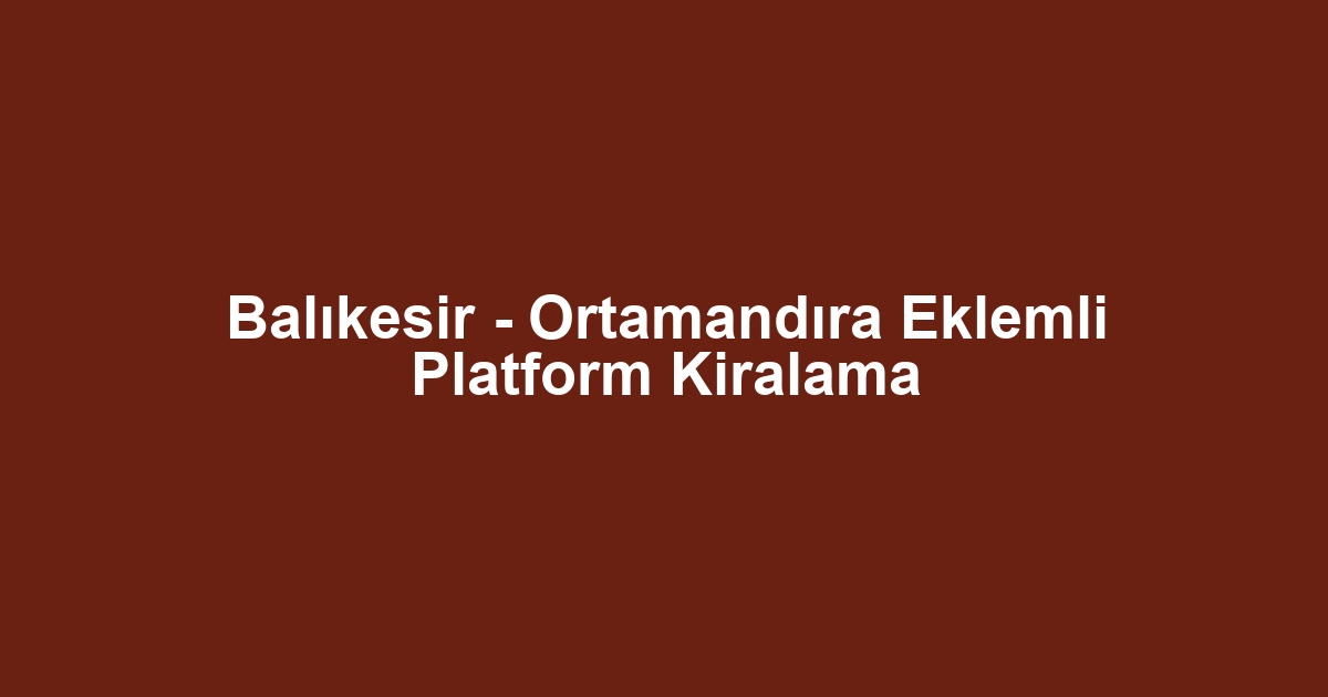 Balıkesir - Ortamandıra Eklemli Platform Kiralama