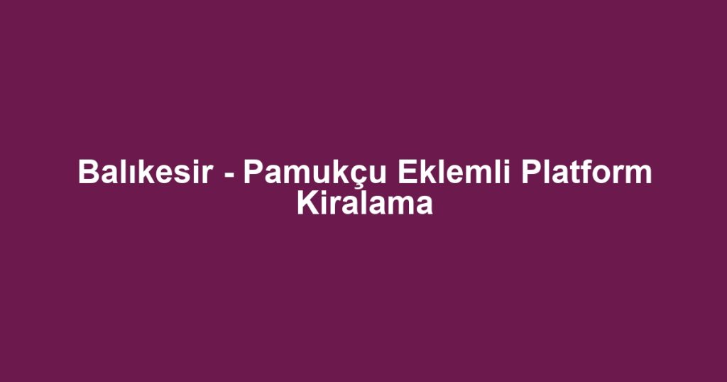 Balıkesir - Pamukçu Eklemli Platform Kiralama