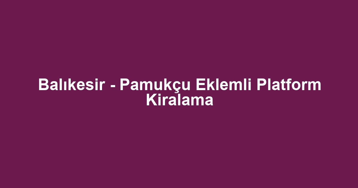 Balıkesir - Pamukçu Eklemli Platform Kiralama