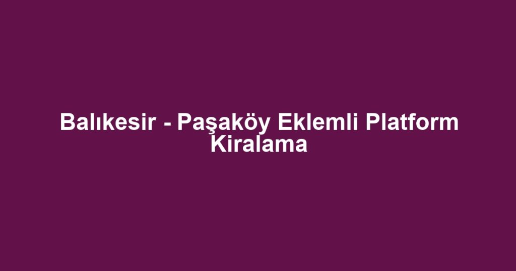 Balıkesir - Paşaköy Eklemli Platform Kiralama