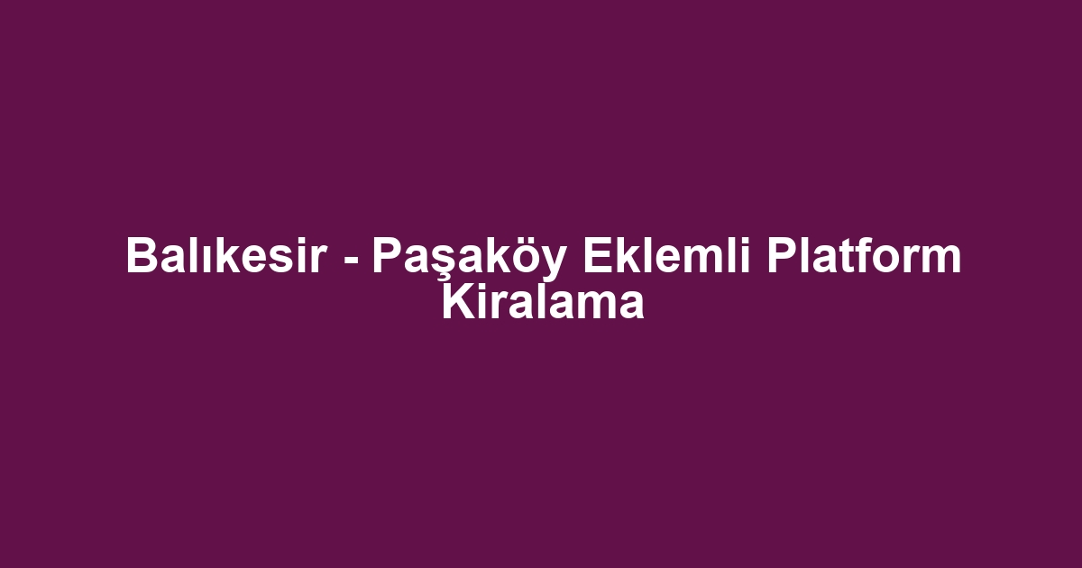 Balıkesir - Paşaköy Eklemli Platform Kiralama