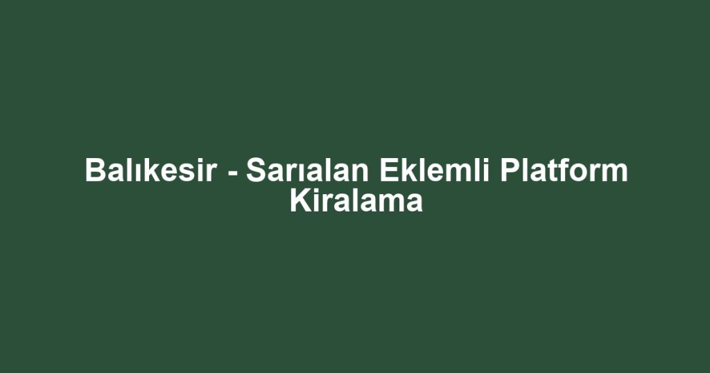 Balıkesir - Sarıalan Eklemli Platform Kiralama