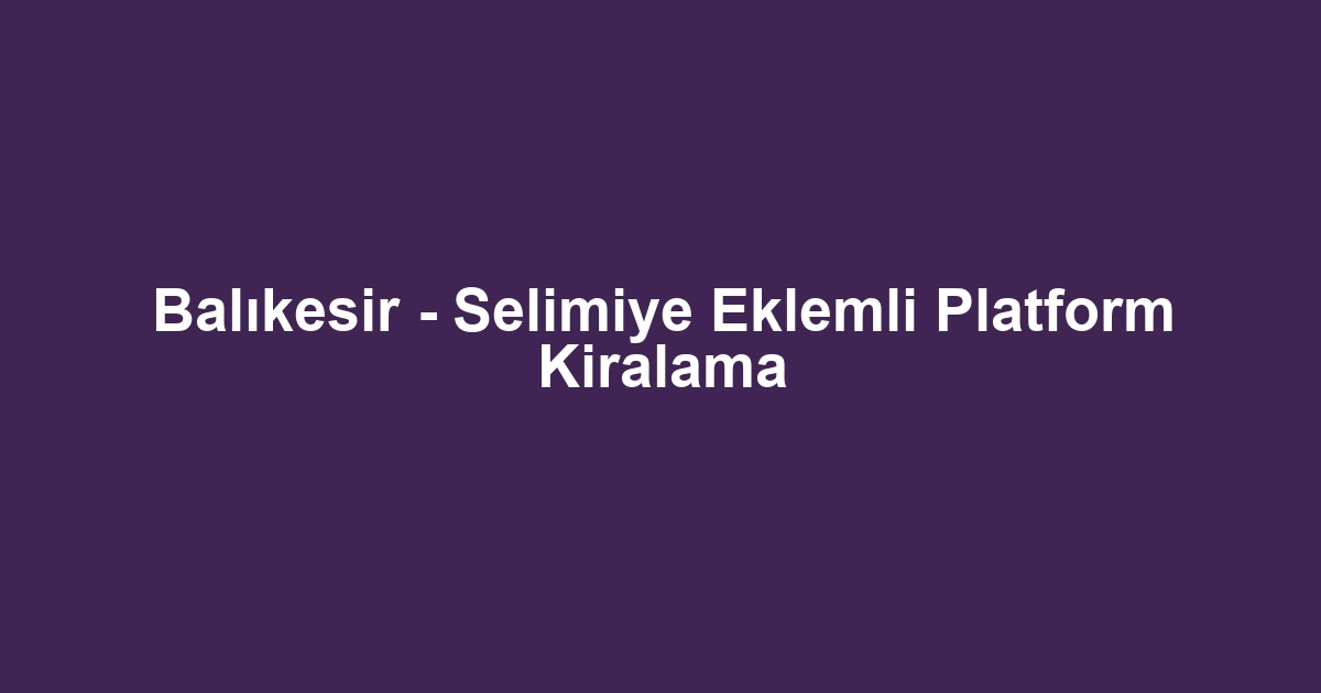 Balıkesir - Selimiye Eklemli Platform Kiralama