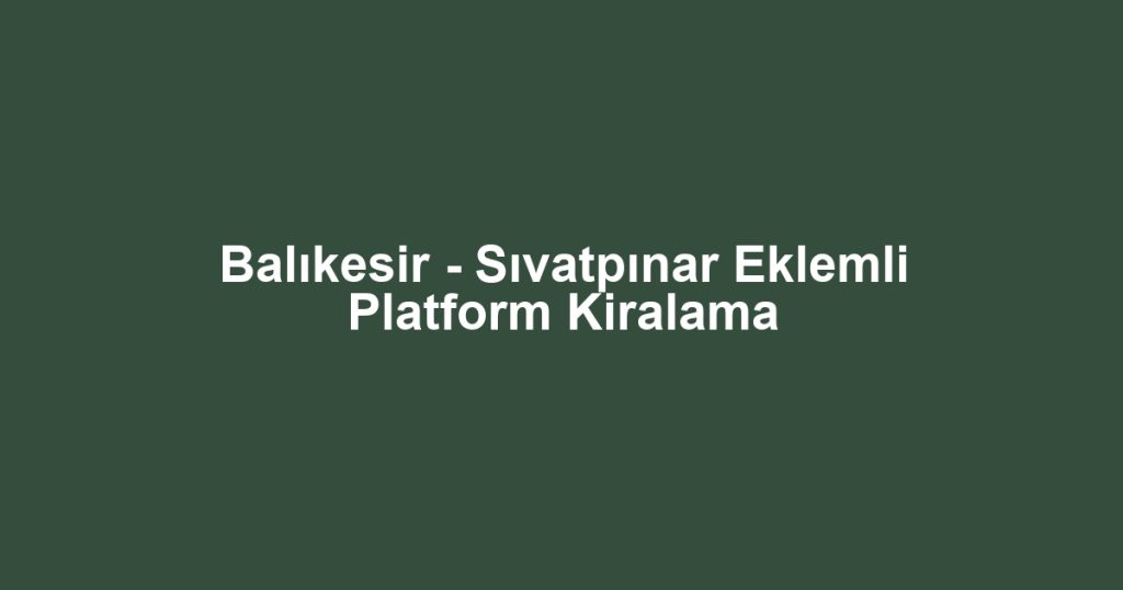Balıkesir - Sıvatpınar Eklemli Platform Kiralama