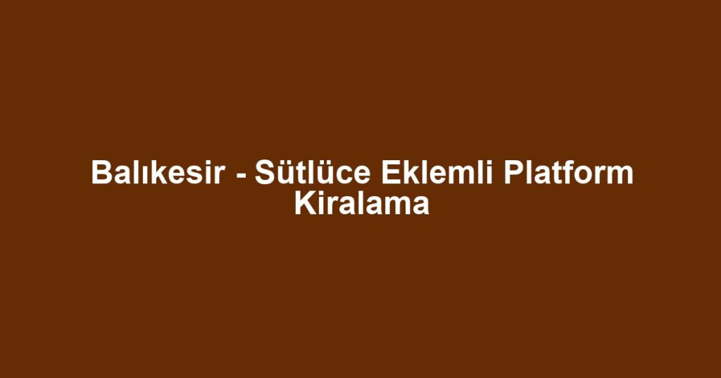 Balıkesir - Sütlüce Eklemli Platform Kiralama