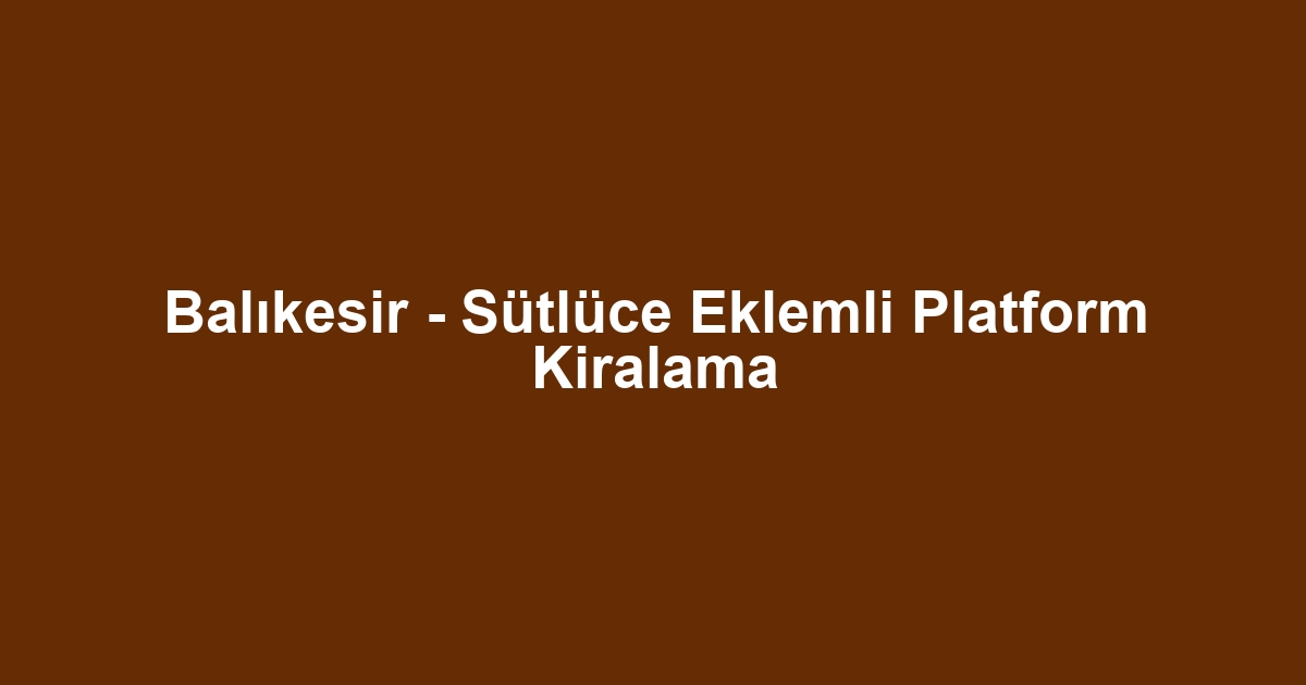 Balıkesir - Sütlüce Eklemli Platform Kiralama
