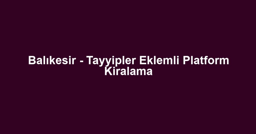 Balıkesir - Tayyipler Eklemli Platform Kiralama