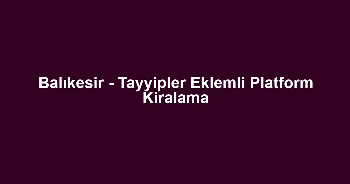 Balıkesir - Tayyipler Eklemli Platform Kiralama