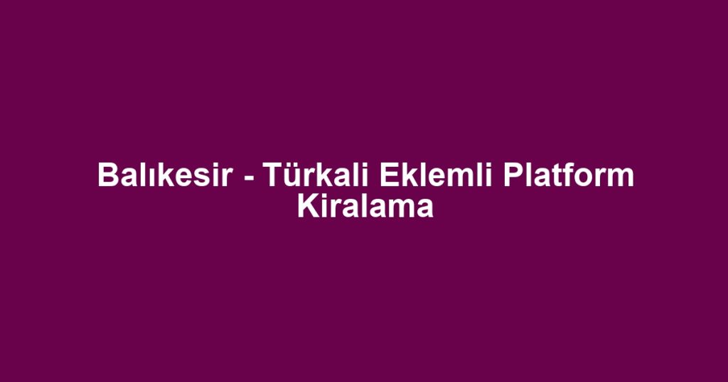 Balıkesir - Türkali Eklemli Platform Kiralama
