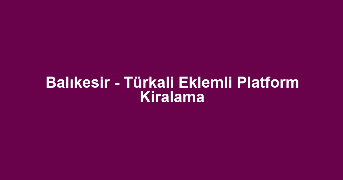 Balıkesir - Türkali Eklemli Platform Kiralama