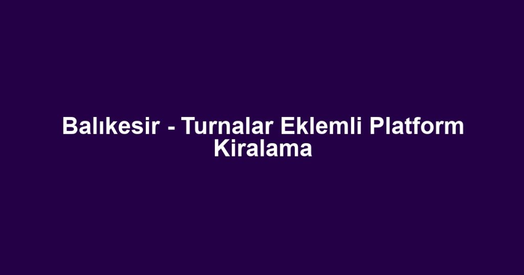 Balıkesir - Turnalar Eklemli Platform Kiralama