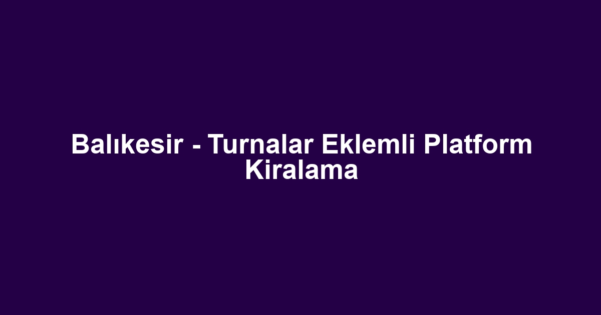 Balıkesir - Turnalar Eklemli Platform Kiralama