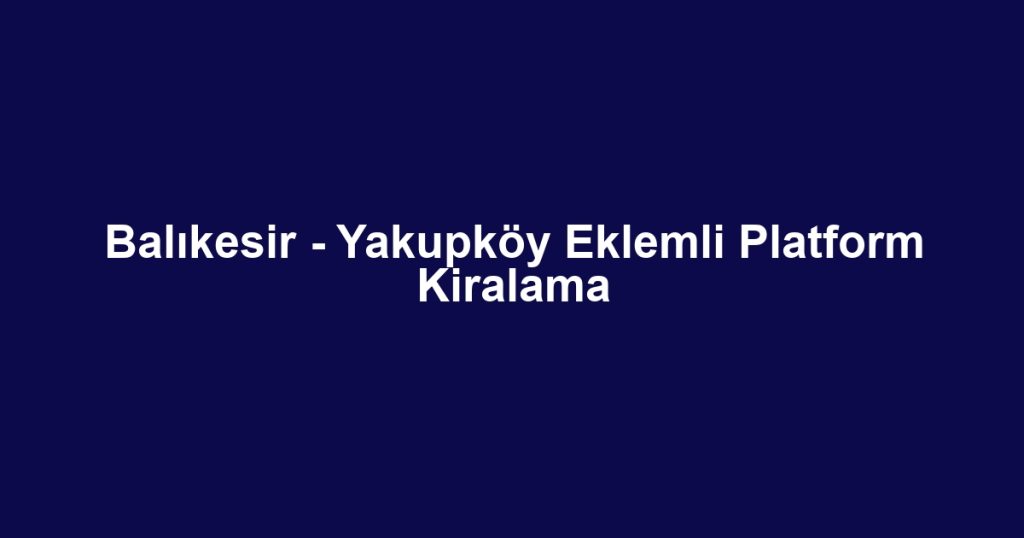 Balıkesir - Yakupköy Eklemli Platform Kiralama