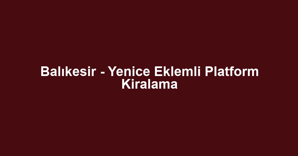 Balıkesir - Yenice Eklemli Platform Kiralama