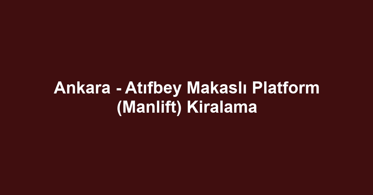 Ankara - Atıfbey Makaslı Platform (Manlift) Kiralama