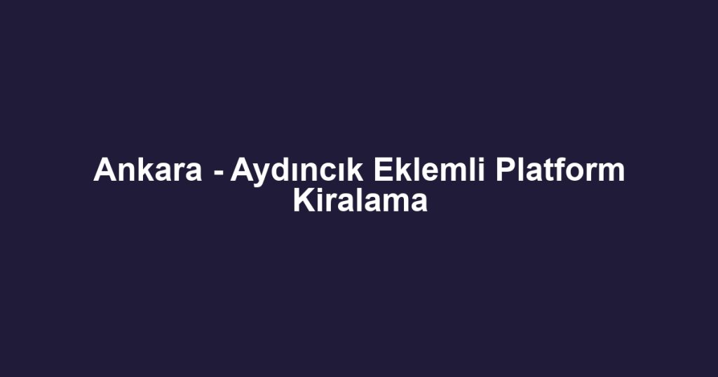 Ankara - Aydıncık Eklemli Platform Kiralama