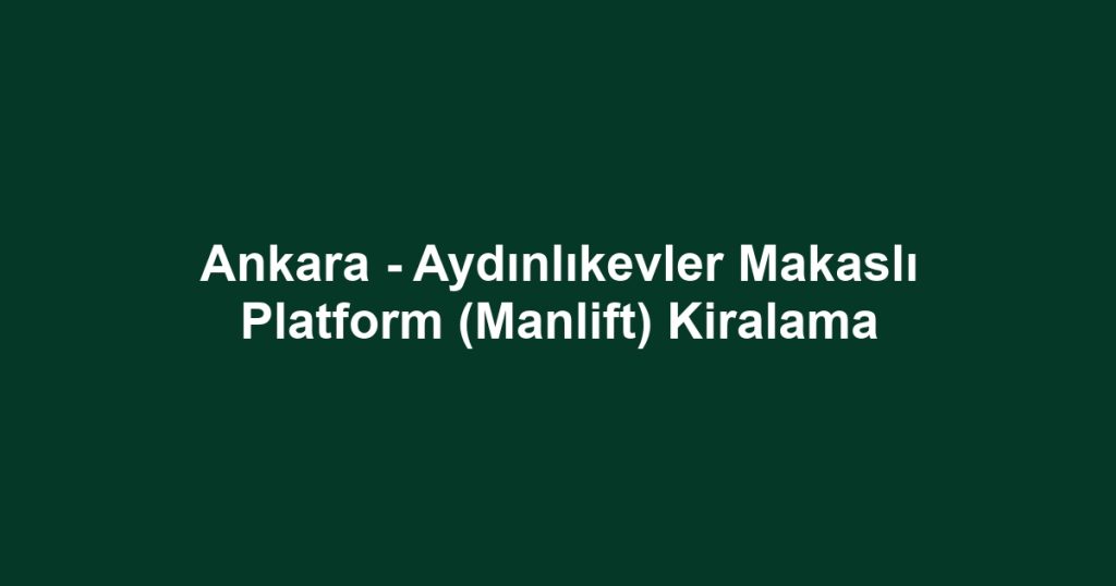 Ankara - Aydınlıkevler Makaslı Platform (Manlift) Kiralama