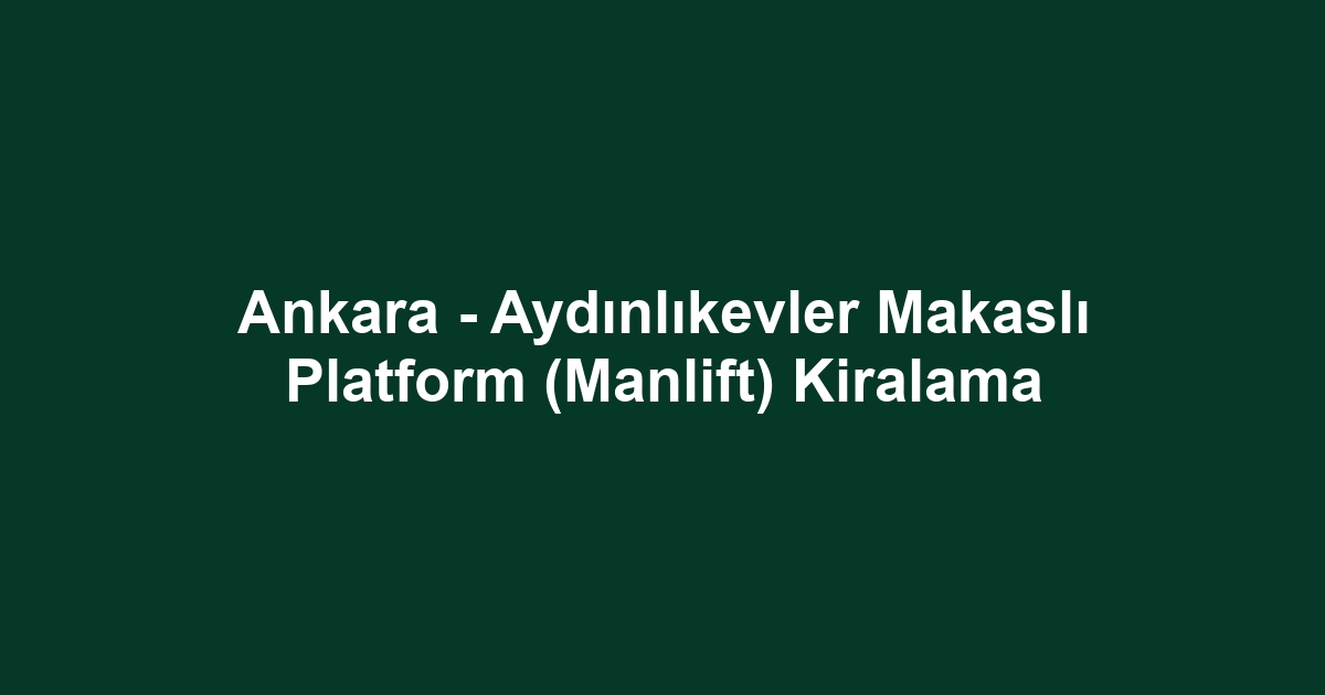 Ankara - Aydınlıkevler Makaslı Platform (Manlift) Kiralama