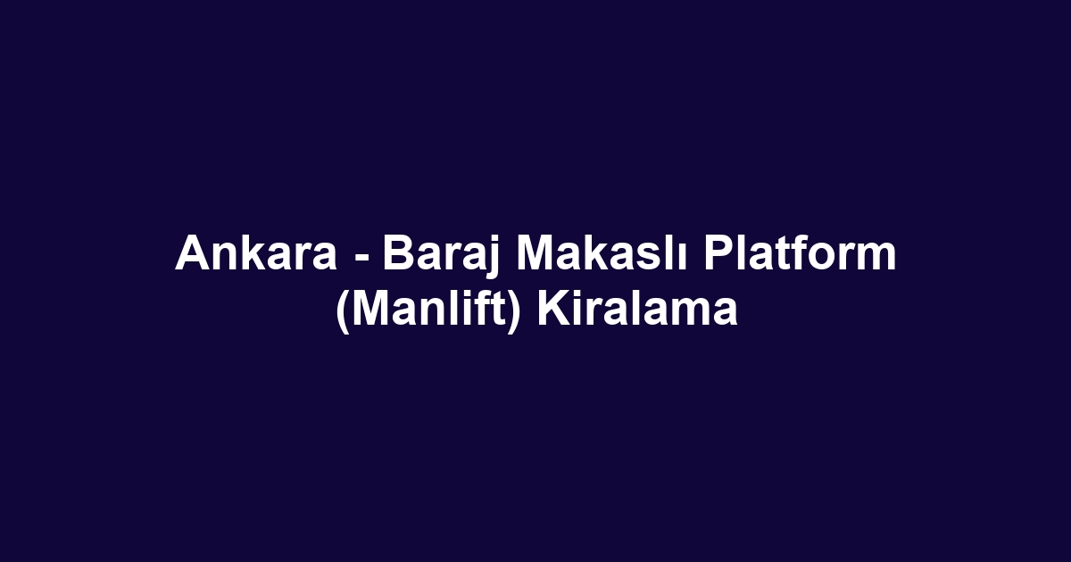 Ankara - Baraj Makaslı Platform (Manlift) Kiralama