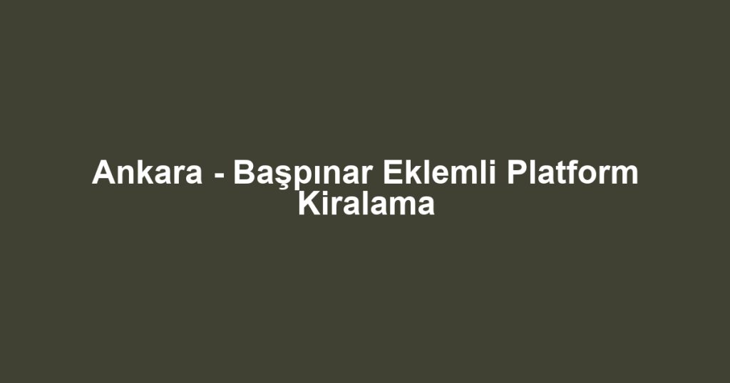 Ankara - Başpınar Eklemli Platform Kiralama