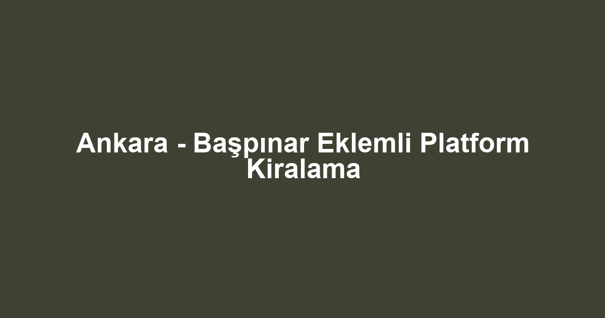 Ankara - Başpınar Eklemli Platform Kiralama