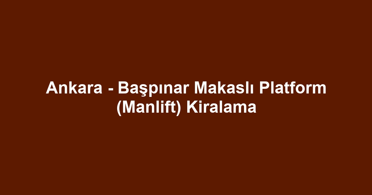 Ankara - Başpınar Makaslı Platform (Manlift) Kiralama