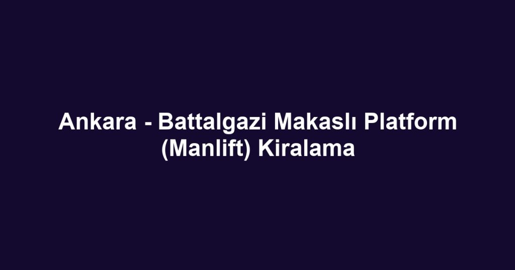 Ankara - Battalgazi Makaslı Platform (Manlift) Kiralama