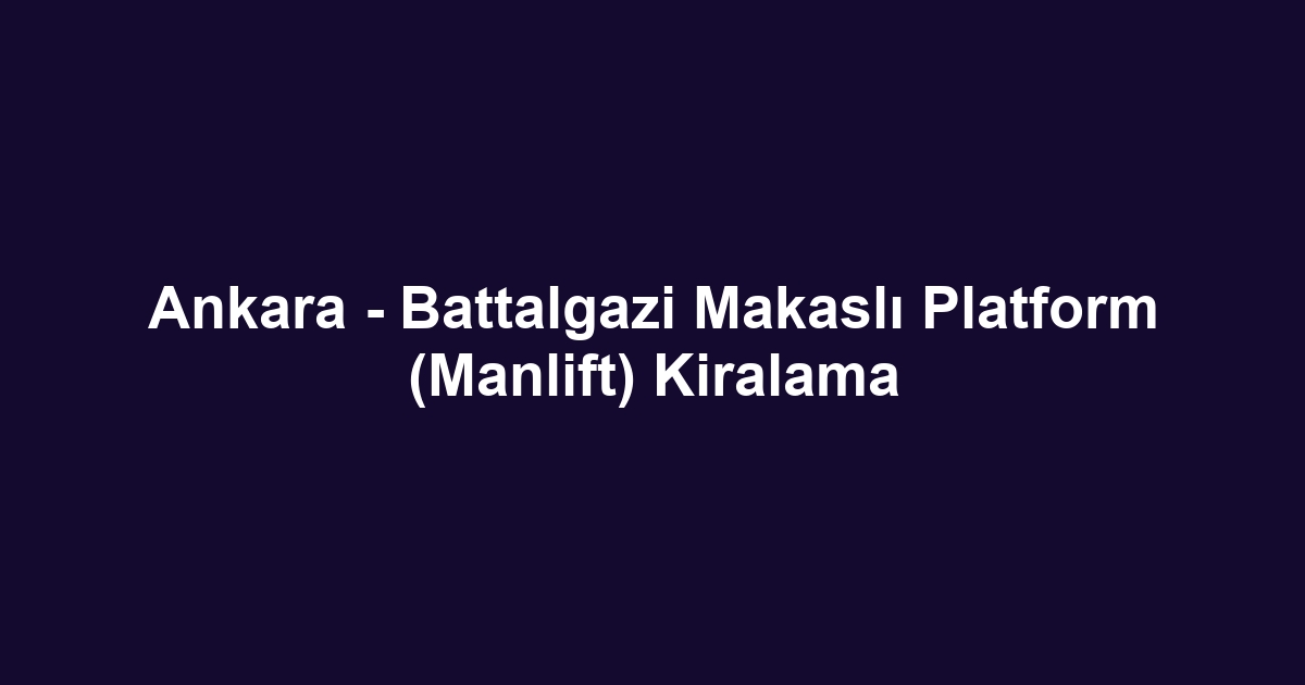 Ankara - Battalgazi Makaslı Platform (Manlift) Kiralama