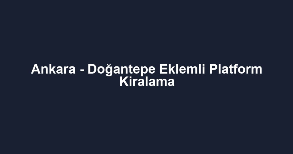 Ankara - Doğantepe Eklemli Platform Kiralama
