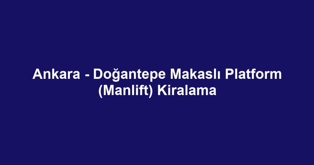 Ankara - Doğantepe Makaslı Platform (Manlift) Kiralama