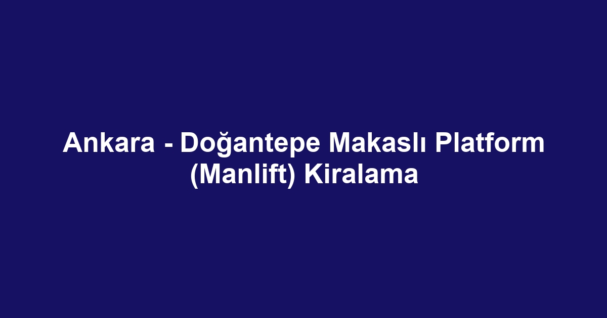 Ankara - Doğantepe Makaslı Platform (Manlift) Kiralama