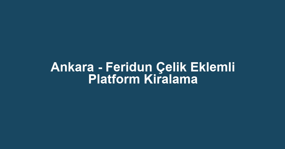 Ankara - Feridun Çelik Eklemli Platform Kiralama