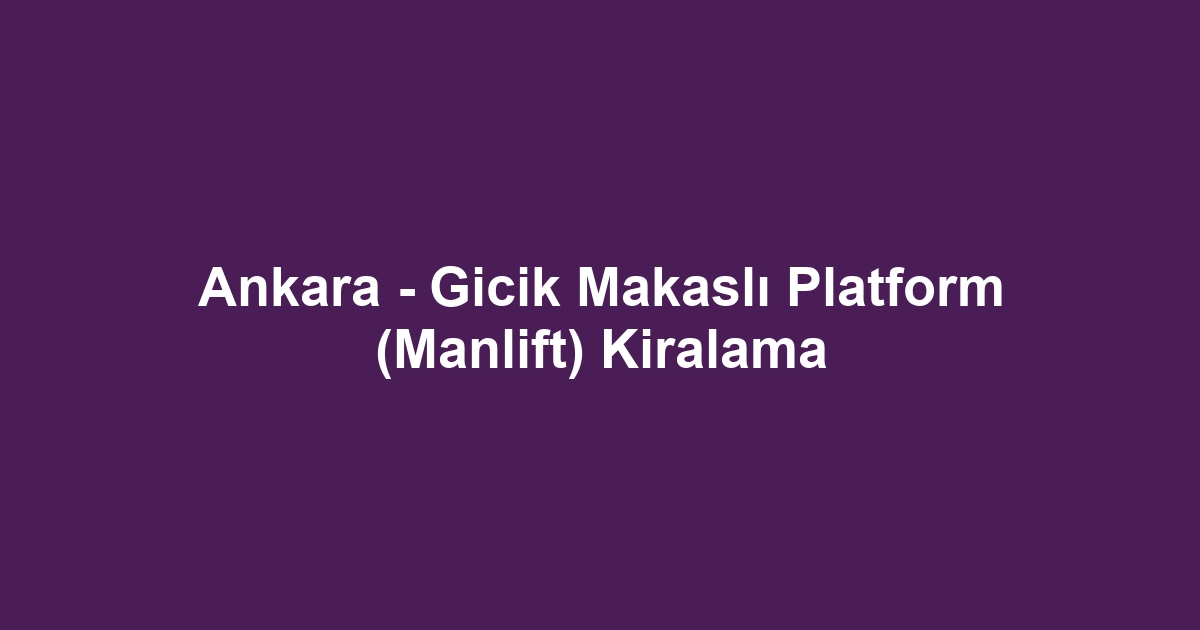 Ankara - Gicik Makaslı Platform (Manlift) Kiralama