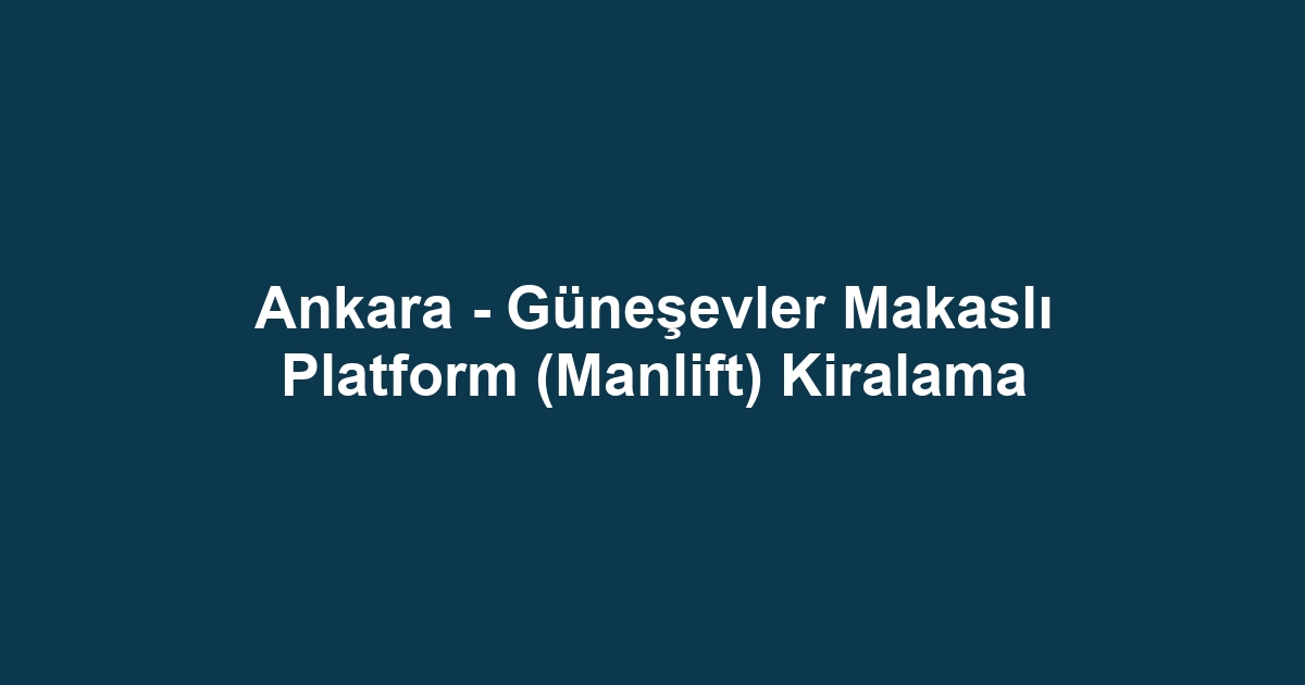 Ankara - Güneşevler Makaslı Platform (Manlift) Kiralama