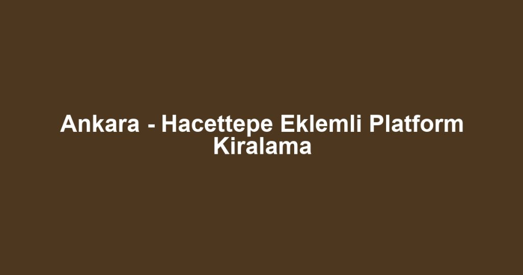 Ankara - Hacettepe Eklemli Platform Kiralama