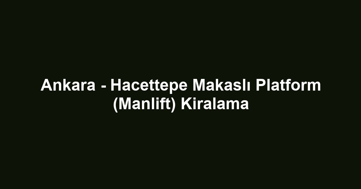 Ankara - Hacettepe Makaslı Platform (Manlift) Kiralama