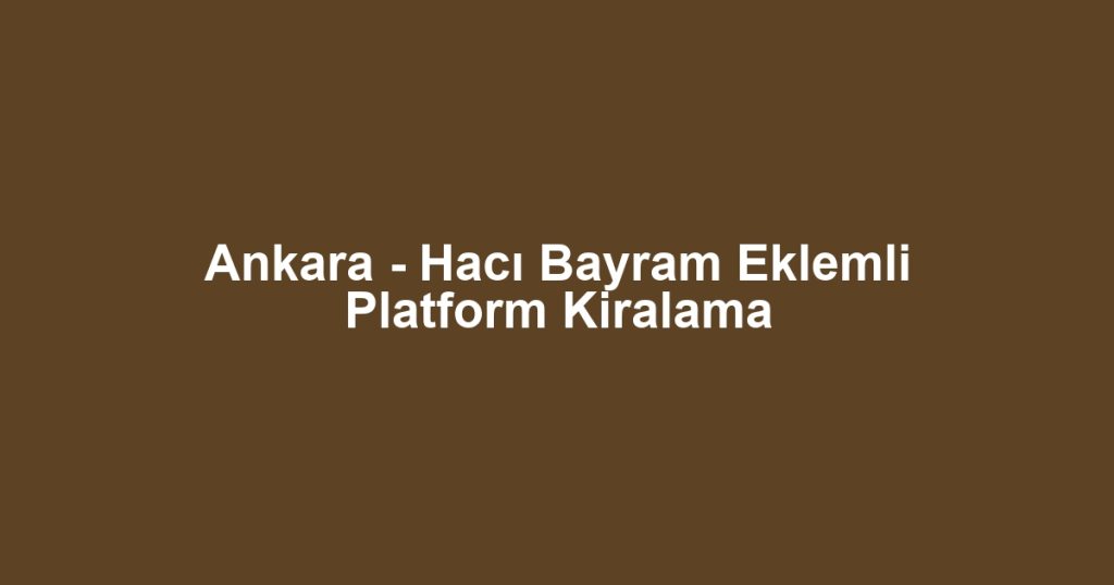 Ankara - Hacı Bayram Eklemli Platform Kiralama