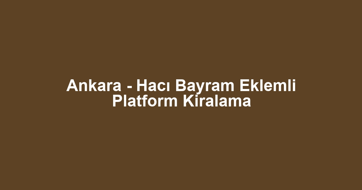 Ankara - Hacı Bayram Eklemli Platform Kiralama