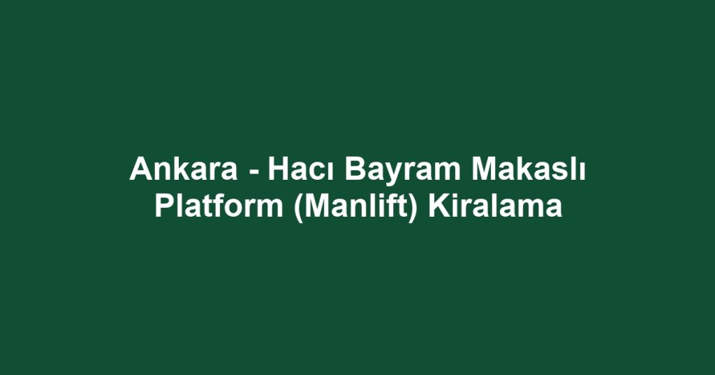 Ankara - Hacı Bayram Makaslı Platform (Manlift) Kiralama