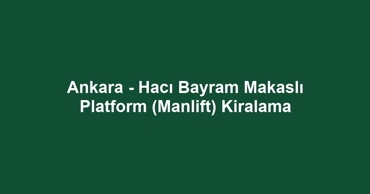 Ankara - Hacı Bayram Makaslı Platform (Manlift) Kiralama